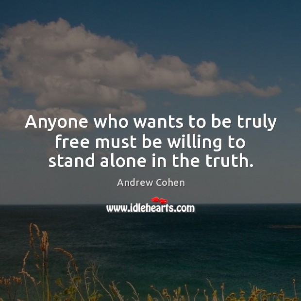 Anyone who wants to be truly free must be willing to stand alone in the truth. Image