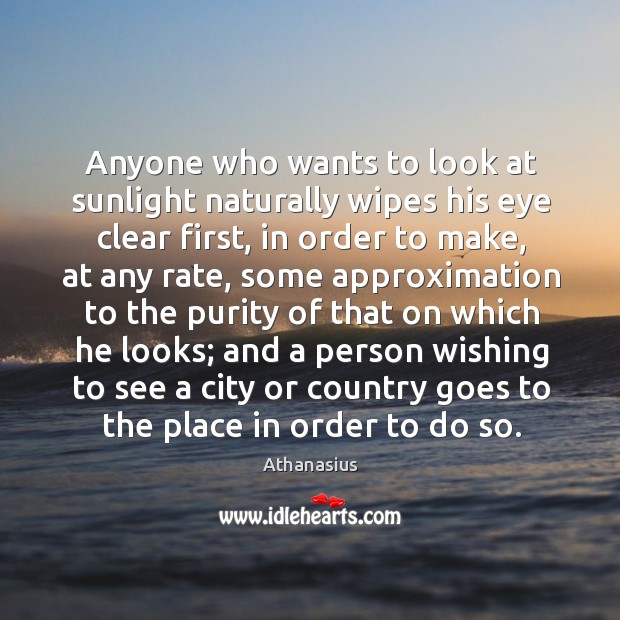Anyone who wants to look at sunlight naturally wipes his eye clear first, in order to make Athanasius Picture Quote