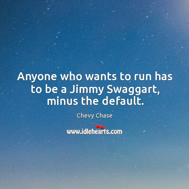 Anyone who wants to run has to be a jimmy swaggart, minus the default. Chevy Chase Picture Quote