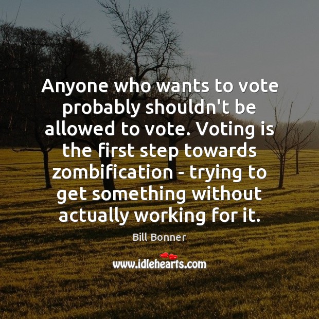Anyone who wants to vote probably shouldn’t be allowed to vote. Voting Bill Bonner Picture Quote
