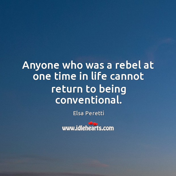Anyone who was a rebel at one time in life cannot return to being conventional. Image