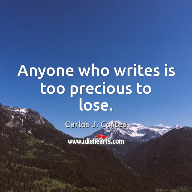 Anyone who writes is too precious to lose. Carlos J. Cortes Picture Quote