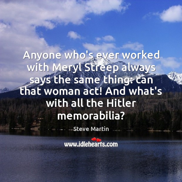 Anyone who’s ever worked with Meryl Streep always says the same thing: Steve Martin Picture Quote