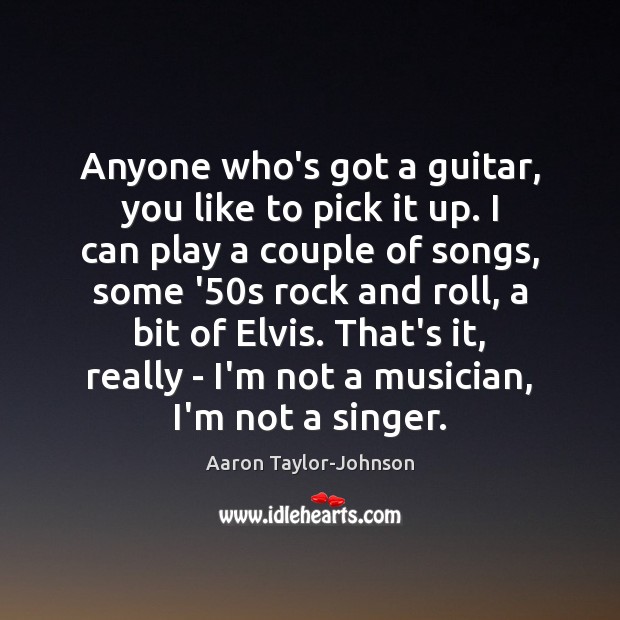Anyone who’s got a guitar, you like to pick it up. I Aaron Taylor-Johnson Picture Quote