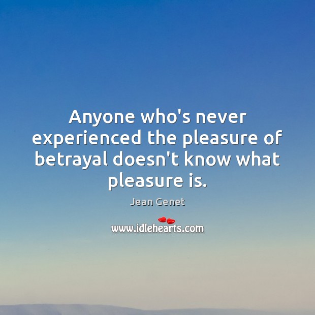 Anyone who’s never experienced the pleasure of betrayal doesn’t know what pleasure is. 