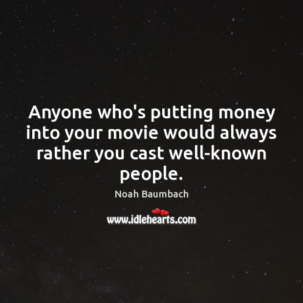 Anyone who’s putting money into your movie would always rather you cast well-known people. Noah Baumbach Picture Quote