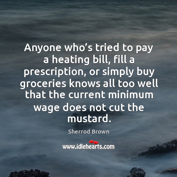 Anyone who’s tried to pay a heating bill, fill a prescription Sherrod Brown Picture Quote