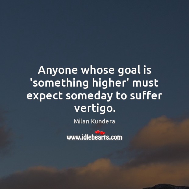 Anyone whose goal is ‘something higher’ must expect someday to suffer vertigo. Milan Kundera Picture Quote