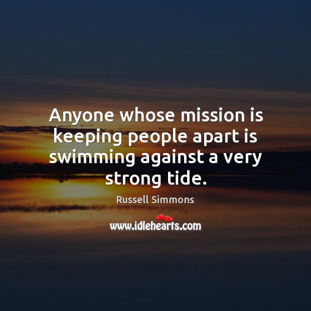 Anyone whose mission is keeping people apart is swimming against a very strong tide. Russell Simmons Picture Quote