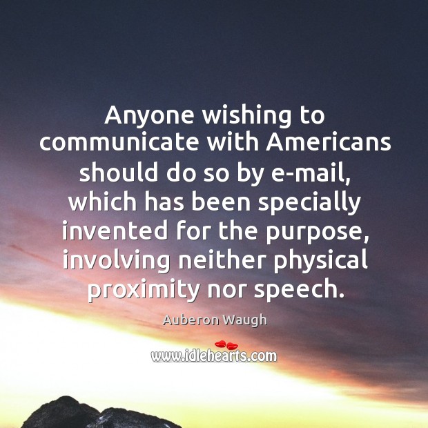 Anyone wishing to communicate with americans should do so by e-mail, which has been Auberon Waugh Picture Quote