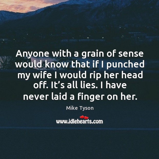 Anyone with a grain of sense would know that if I punched my wife I would rip her head off. Mike Tyson Picture Quote