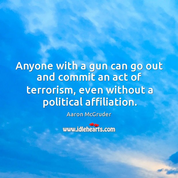 Anyone with a gun can go out and commit an act of terrorism, even without a political affiliation. Aaron McGruder Picture Quote