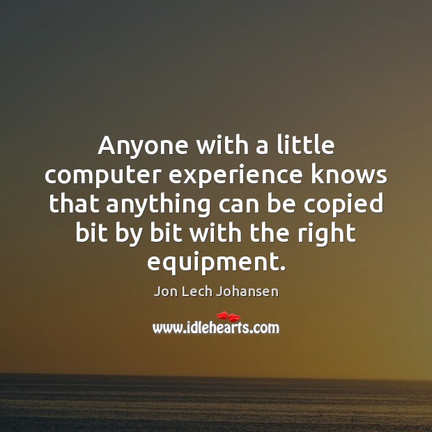 Anyone with a little computer experience knows that anything can be copied Jon Lech Johansen Picture Quote