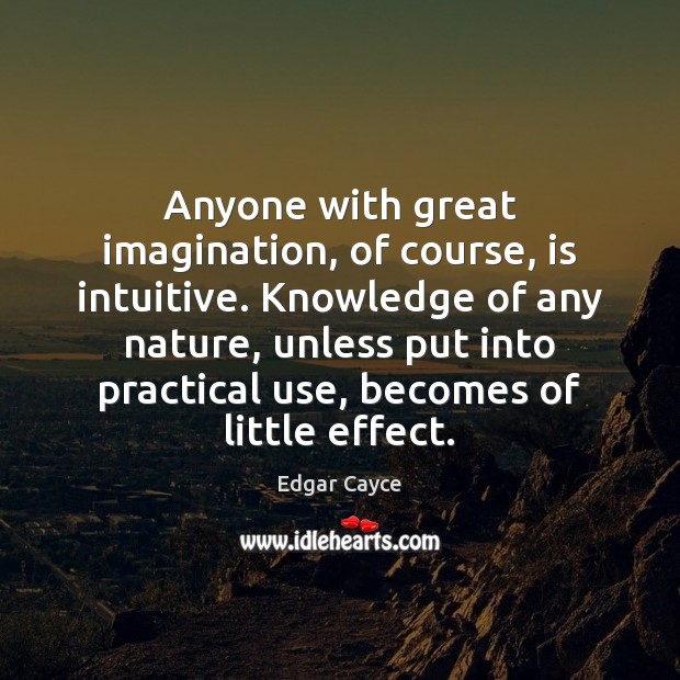 Anyone with great imagination, of course, is intuitive. Knowledge of any nature, Edgar Cayce Picture Quote