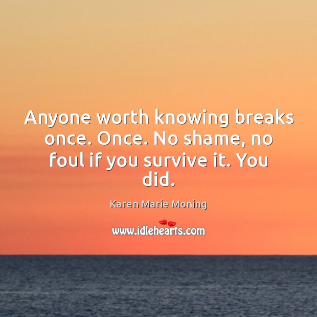 Anyone worth knowing breaks once. Once. No shame, no foul if you survive it. You did. Karen Marie Moning Picture Quote