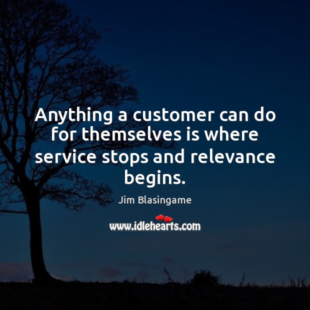 Anything a customer can do for themselves is where service stops and relevance begins. Jim Blasingame Picture Quote