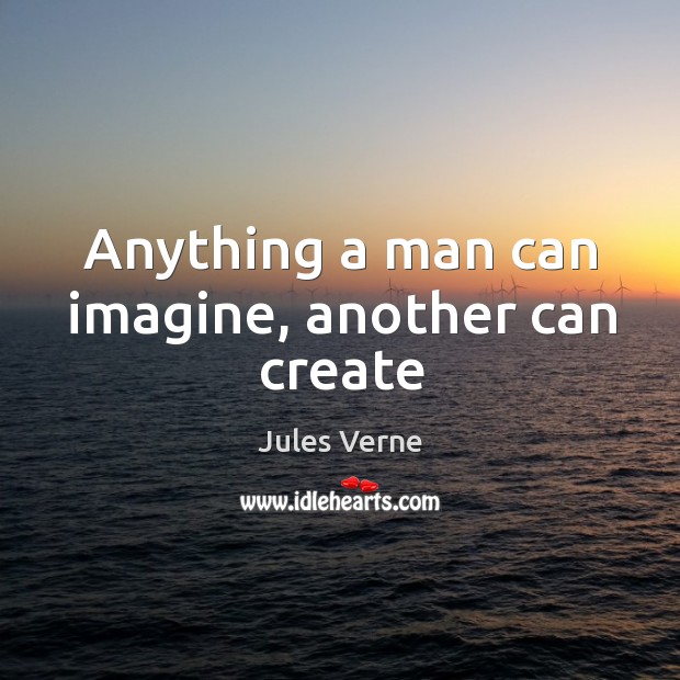 Anything a man can imagine, another can create Jules Verne Picture Quote