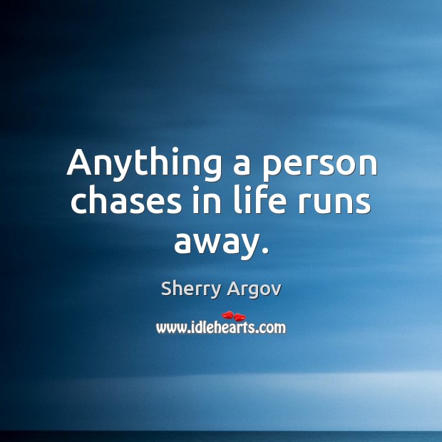 Anything a person chases in life runs away. Image