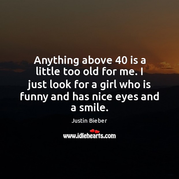 Anything above 40 is a little too old for me. I just look Justin Bieber Picture Quote