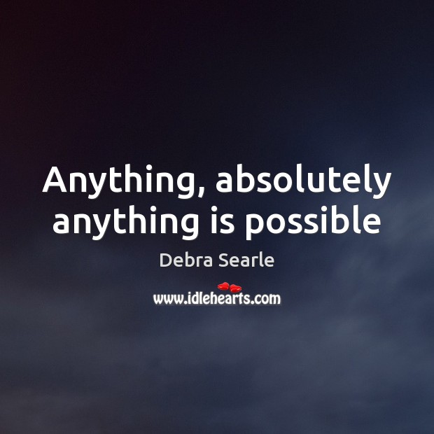Anything, absolutely anything is possible Debra Searle Picture Quote