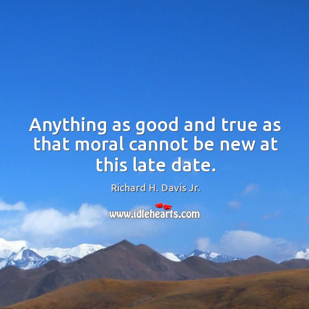 Anything as good and true as that moral cannot be new at this late date. Richard H. Davis Jr. Picture Quote