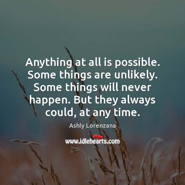 Anything at all is possible. Some things are unlikely. Some things will Ashly Lorenzana Picture Quote