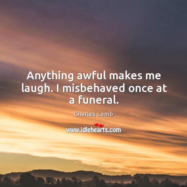 Anything awful makes me laugh. I misbehaved once at a funeral. Charles Lamb Picture Quote