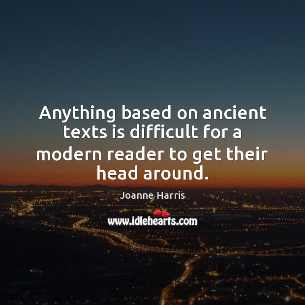Anything based on ancient texts is difficult for a modern reader to get their head around. Joanne Harris Picture Quote