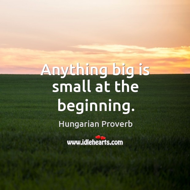 Anything big is small at the beginning. Image