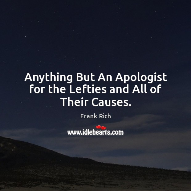 Anything But An Apologist for the Lefties and All of Their Causes. Frank Rich Picture Quote