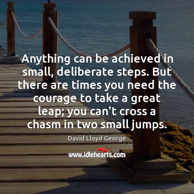 Anything can be achieved in small, deliberate steps. But there are times David Lloyd George Picture Quote