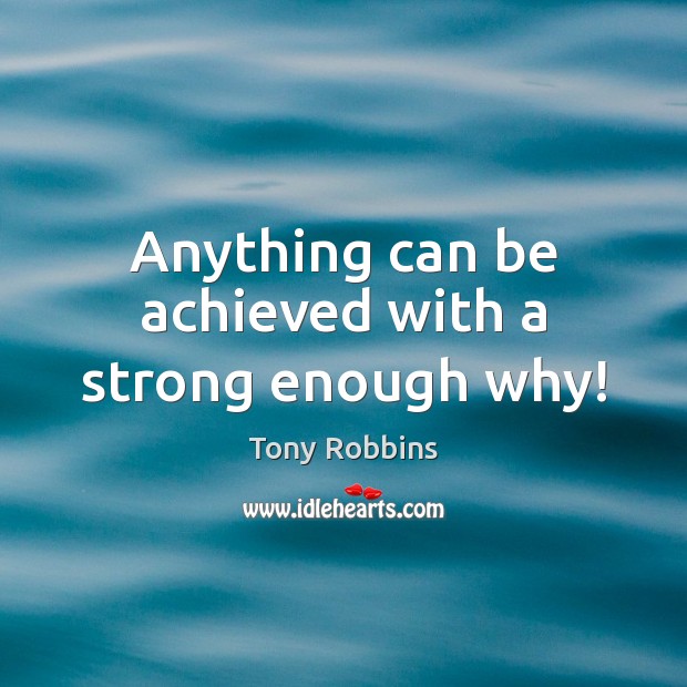 Anything can be achieved with a strong enough why! Tony Robbins Picture Quote