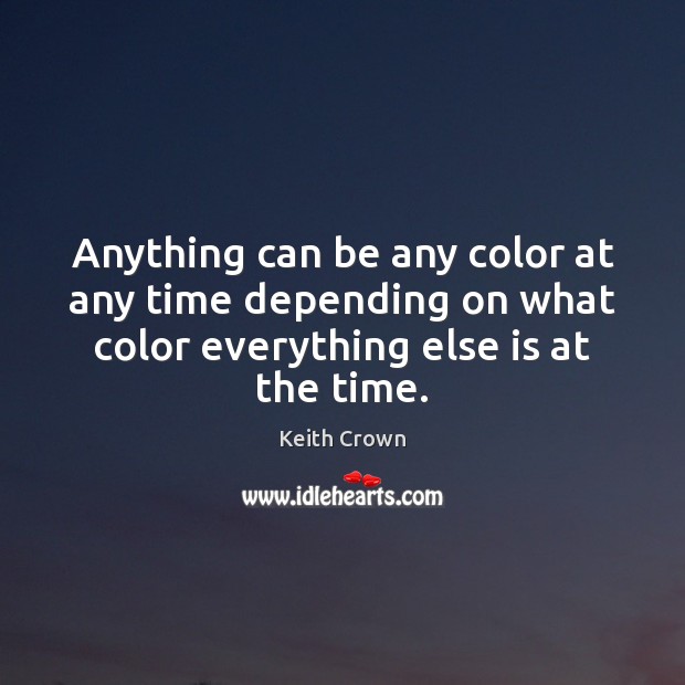 Anything can be any color at any time depending on what color Keith Crown Picture Quote