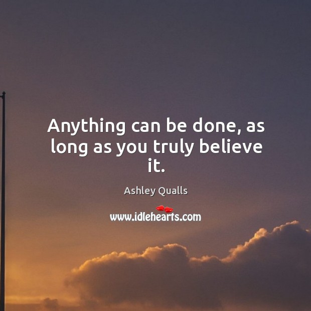 Anything can be done, as long as you truly believe it. Ashley Qualls Picture Quote