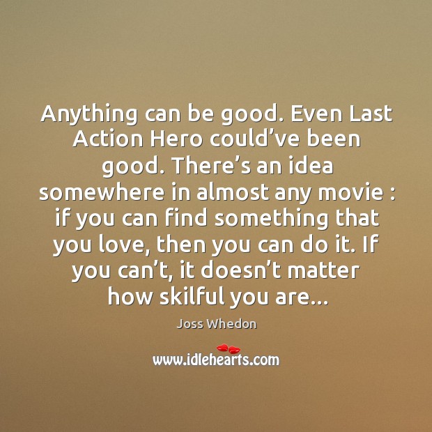 Anything can be good. Even Last Action Hero could’ve been good. Joss Whedon Picture Quote