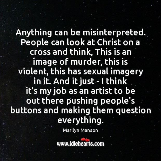Anything can be misinterpreted. People can look at Christ on a cross Marilyn Manson Picture Quote