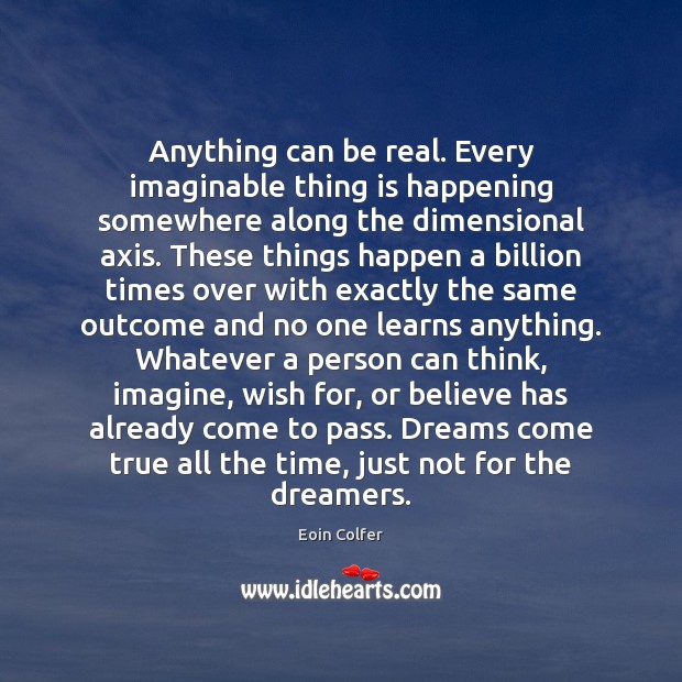 Anything can be real. Every imaginable thing is happening somewhere along the Eoin Colfer Picture Quote