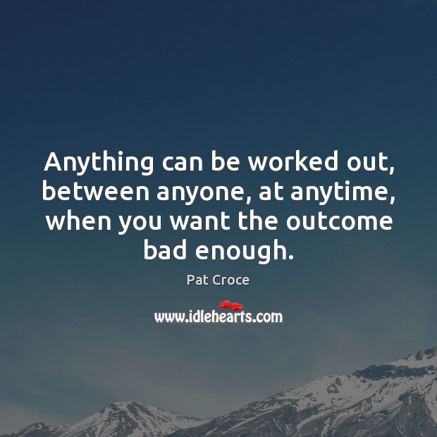 Anything can be worked out, between anyone, at anytime, when you want Pat Croce Picture Quote