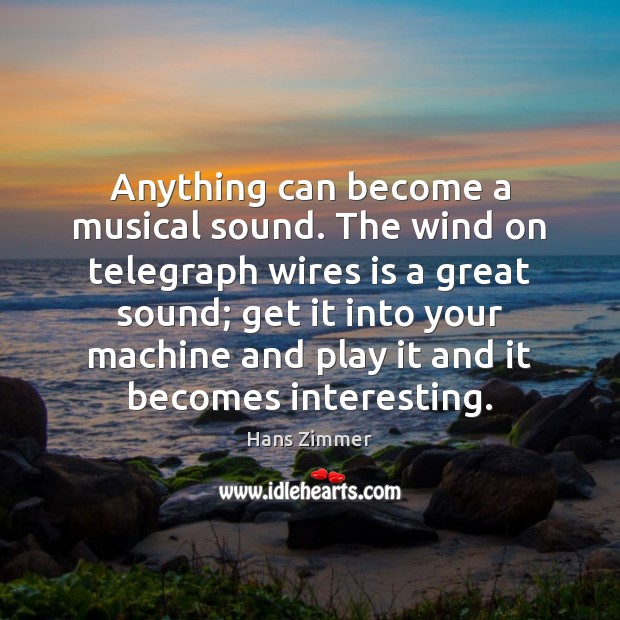 Anything can become a musical sound. The wind on telegraph wires is Hans Zimmer Picture Quote