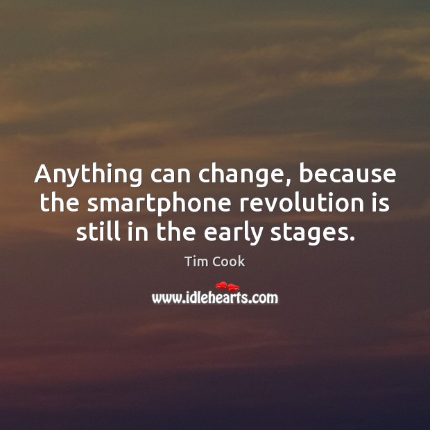 Anything can change, because the smartphone revolution is still in the early stages. Tim Cook Picture Quote