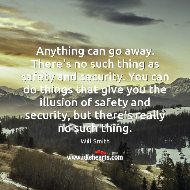 Anything can go away. There’s no such thing as safety and security. Will Smith Picture Quote