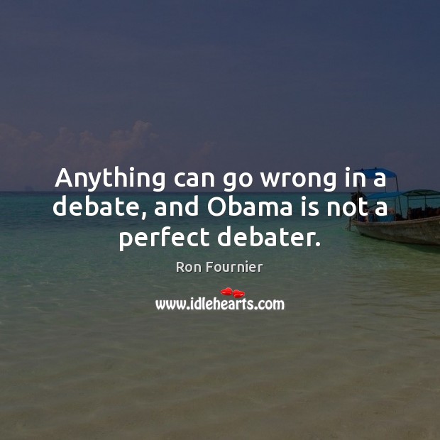Anything can go wrong in a debate, and Obama is not a perfect debater. Ron Fournier Picture Quote