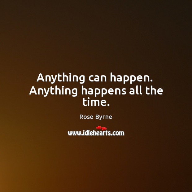 Anything can happen.  Anything happens all the time. Rose Byrne Picture Quote