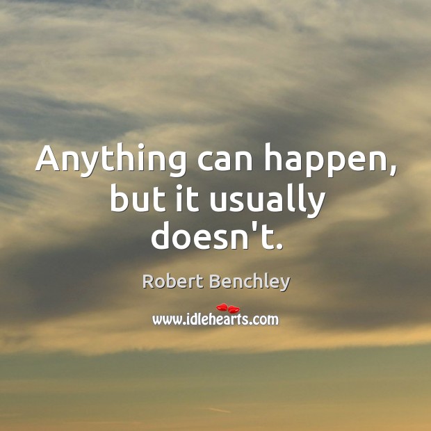 Anything can happen, but it usually doesn’t. Robert Benchley Picture Quote