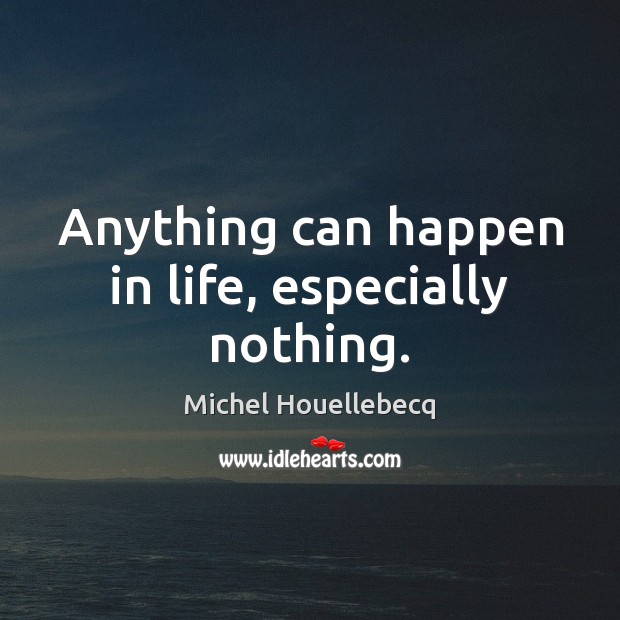 Anything can happen in life, especially nothing. Michel Houellebecq Picture Quote