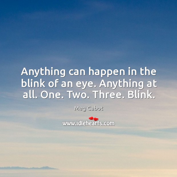 Anything can happen in the blink of an eye. Anything at all. One. Two. Three. Blink. Meg Cabot Picture Quote