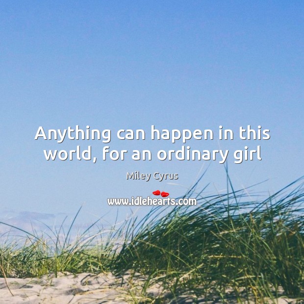 Anything can happen in this world, for an ordinary girl Miley Cyrus Picture Quote