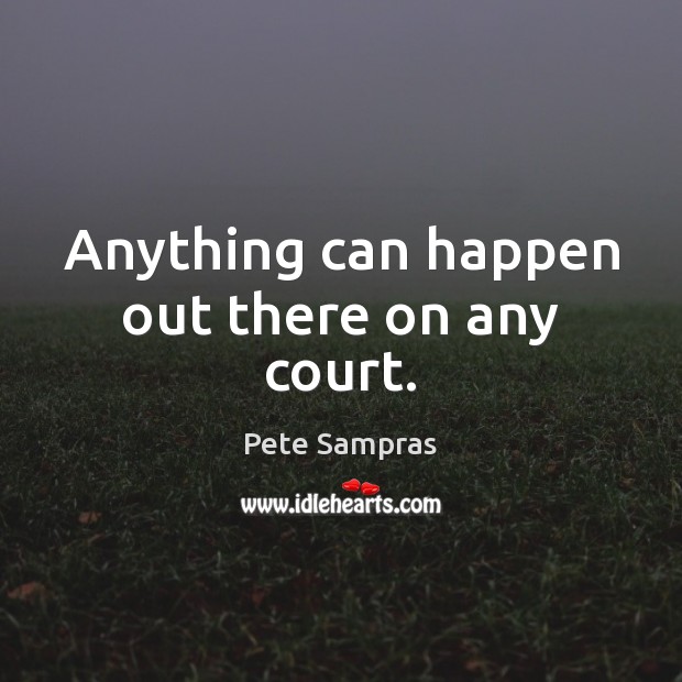 Anything can happen out there on any court. Pete Sampras Picture Quote