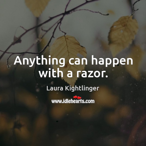 Anything can happen with a razor. Laura Kightlinger Picture Quote