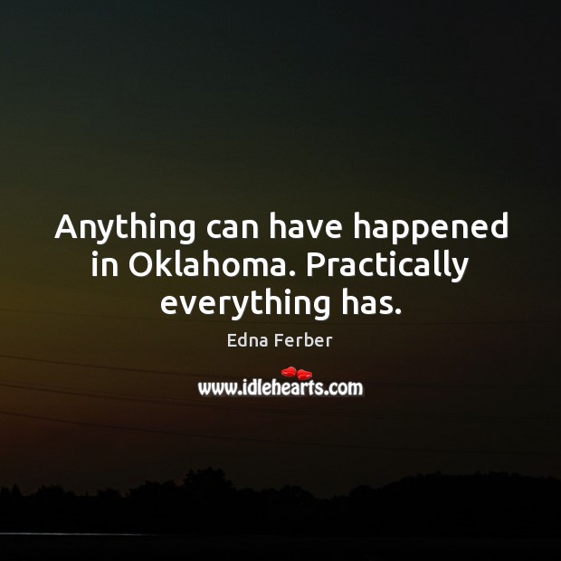 Anything can have happened in Oklahoma. Practically everything has. Edna Ferber Picture Quote